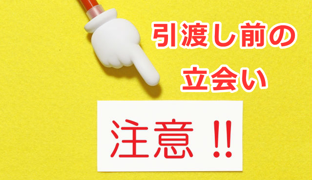 引渡し前の立会いの注意点