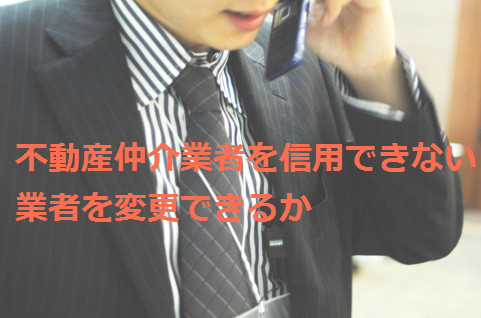 不動産仲介業者を信用できないときに業者を変更できるか