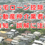 住宅ローン控除と不動産仲介業者の無知・誤解に注意