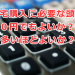 住宅購入に必要な頭金は０円でもよいか、多いほどよいか