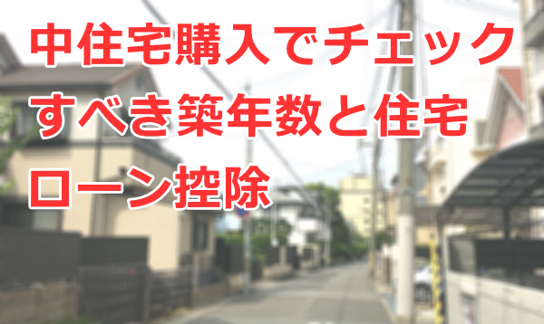 中住宅購入でチェックすべき築年数と住宅ローン控除