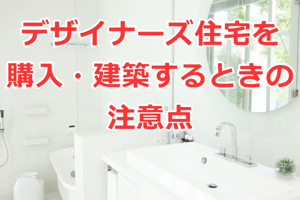 デザイナーズ住宅を購入・建築するときの注意点
