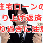 住宅ローンの繰り上げ返済のやり過ぎに注意！