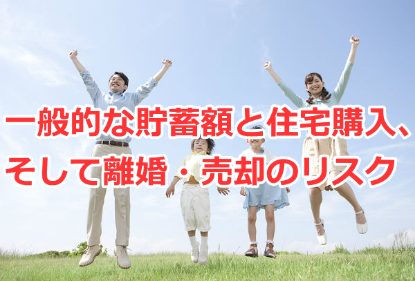 一般的な貯蓄額と住宅購入、そして離婚・売却のリスク