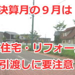 決算月の９月は新築住宅・リフォームの引渡しに要注意