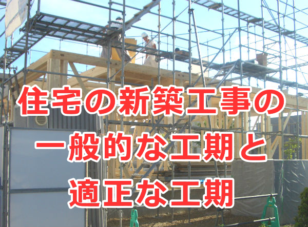 住宅の新築工事の一般的な工期と適正な工期