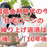 超低金利時代の今、住宅ローンの繰り上げ返済は「1年後」？「10年後」？