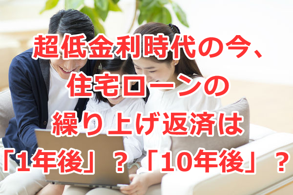 超低金利時代の今、住宅ローンの繰り上げ返済は「1年後」？「10年後」？