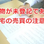 建物が未登記（増築部分の未登記などを含む）である住宅の売買の注意点