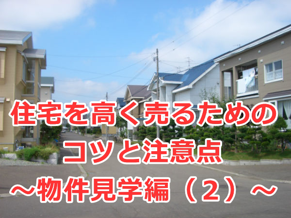住宅を高く売るためのコツと注意点　～物件見学編（２）～