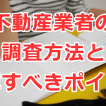 不動産業者の調査方法と確認すべきポイント