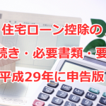 住宅ローン控除の手続き・必要書類・要件の平成28年（平成29年に申告）版