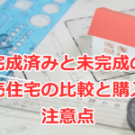 完成済みと未完成の新築建売住宅の比較（メリット・デメリット）と購入の注意点