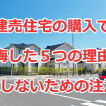 建売住宅の購入で後悔した５つの理由と失敗しないための注意点