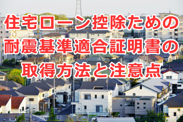 住宅ローン控除ための耐震基準適合証明書の取得方法と注意点