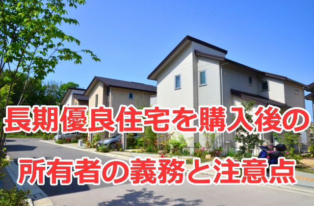 長期優良住宅を購入後の所有者の義務と注意点