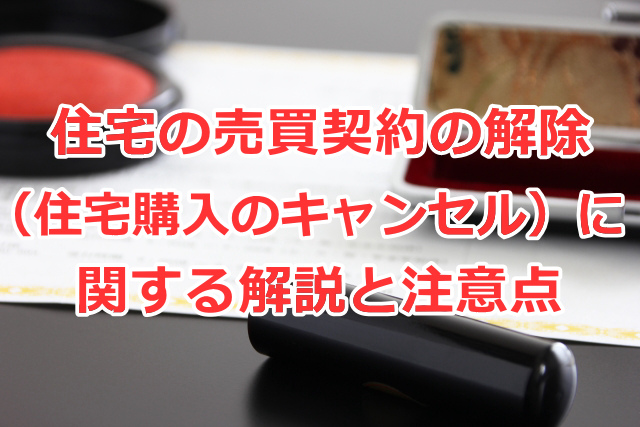 住宅の売買契約の解除（住宅購入のキャンセル）に関する解説と注意点