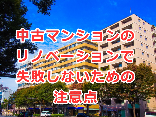 中古マンションのリノベーションで失敗しないための注意点