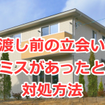 引渡し前の立会い（内覧会・完成検査）で施工ミスがあったときの対処方法