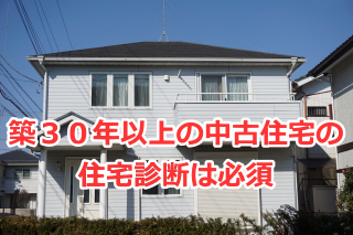 築３０年以上の中古住宅の住宅診断（ホームインスペクション）は必須