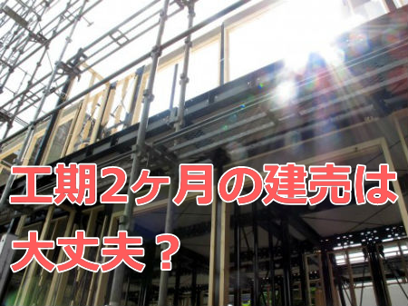 購入予定の建売住宅の工期が2ヶ月 短期間なので手抜き工事をされないか 購入予定の建売住宅の工期が2ヶ月 短期間なので手抜き工事をされないか